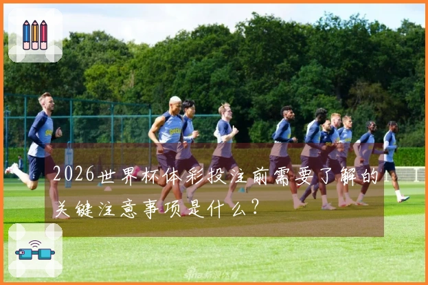2026世界杯体彩投注前需要了解的关键注意事项是什么？