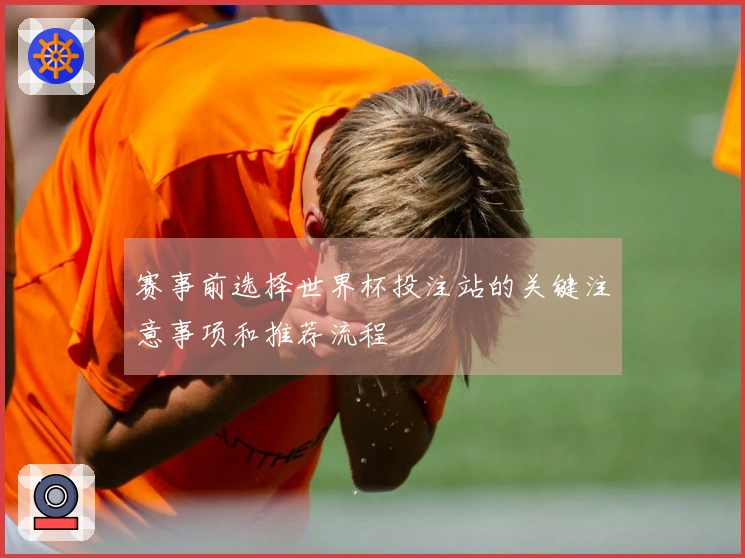 赛事前选择世界杯投注站的关键注意事项和推荐流程