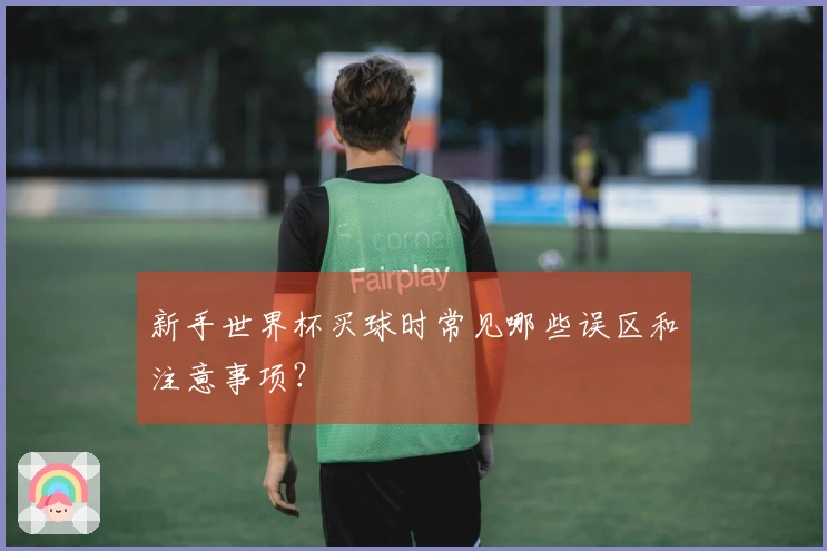 新手世界杯买球时常见哪些误区和注意事项？