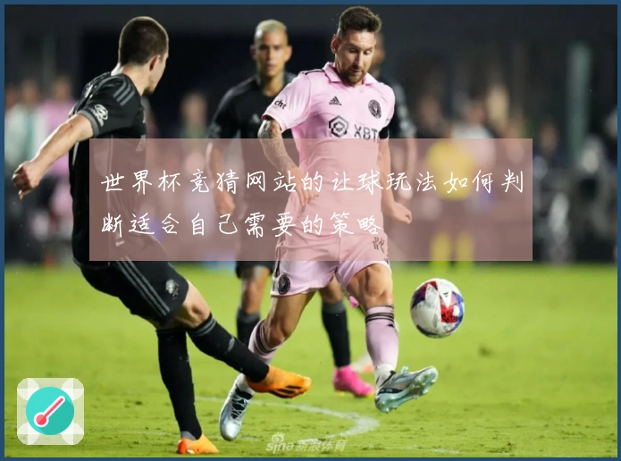 世界杯竞猜网站的让球玩法如何判断适合自己需要的策略