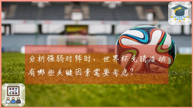 分析强弱对阵时，世界杯竞猜活动有哪些关键因素需要考虑？