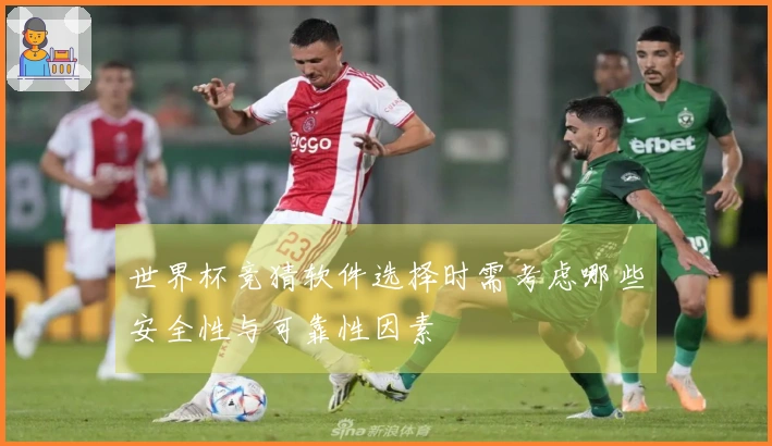 世界杯竞猜软件选择时需考虑哪些安全性与可靠性因素