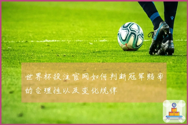 世界杯投注官网如何判断冠军赔率的合理性以及变化规律