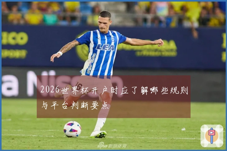 2026世界杯开户时应了解哪些规则与平台判断要点