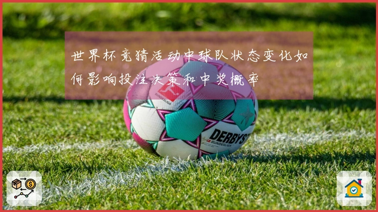 世界杯竞猜活动中球队状态变化如何影响投注决策和中奖概率