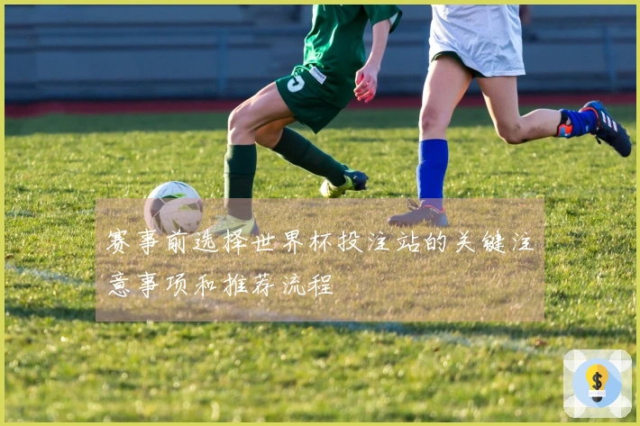 赛事前选择世界杯投注站的关键注意事项和推荐流程